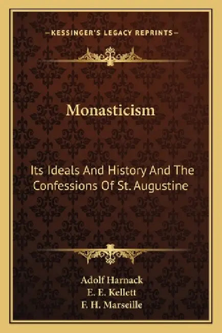 Monasticism: Its Ideals And History And The Confessions Of St. Augustine by Adolf Harnack, E. E. Kellett, F. H. Marseille
