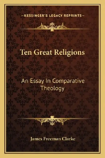 Ten Great Religions: An Essay In Comparative Theology by James Freeman Clarke