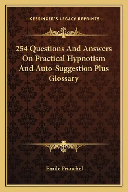254 Questions And Answers On Practical Hypnotism And Auto-Suggestion Plus Glossary by Emile Franchel