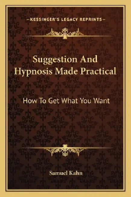 Suggestion And Hypnosis Made Practical: How To Get What You Want by Samuel Kahn