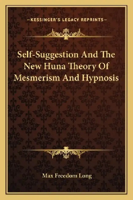 Self-Suggestion And The New Huna Theory Of Mesmerism And Hypnosis by Max Freedom Long