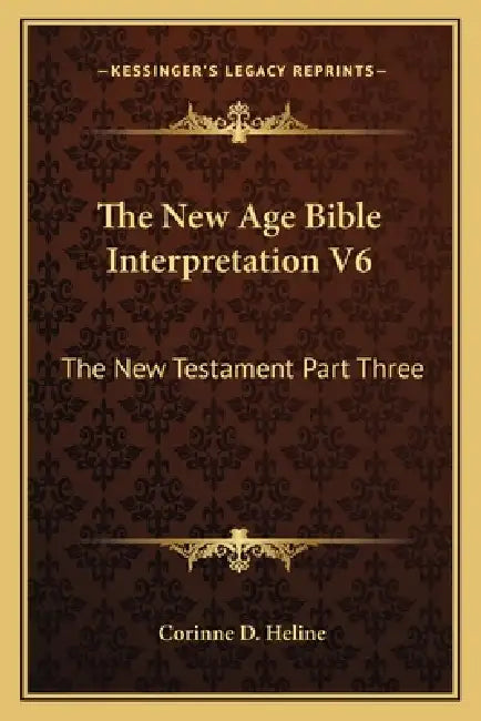 The New Age Bible Interpretation V6: The New Testament Part Three by Corinne D. Heline