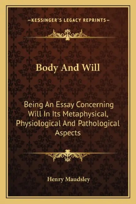 Body And Will: Being An Essay Concerning Will In Its Metaphysical, Physiological And Pathological Aspects by Henry Maudsley
