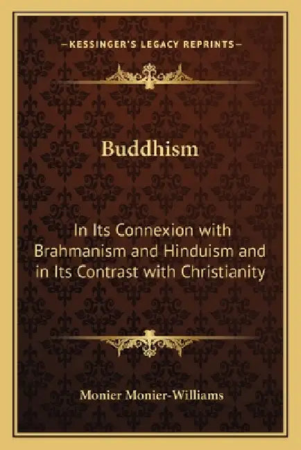 Buddhism: In Its Connexion with Brahmanism and Hinduism and in Its Contrast with Christianity by Monier Monier-Williams