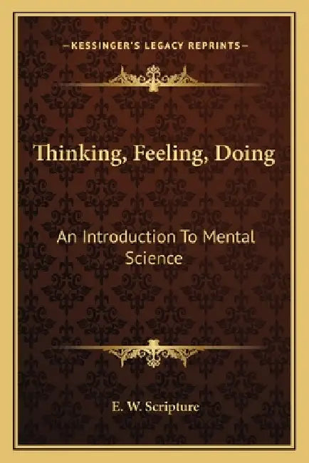 Thinking, Feeling, Doing: An Introduction To Mental Science by E. W. Scripture