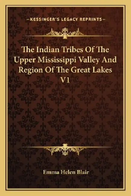 The Indian Tribes Of The Upper Mississippi Valley And Region Of The Great Lakes V1 by Emma Helen Blair