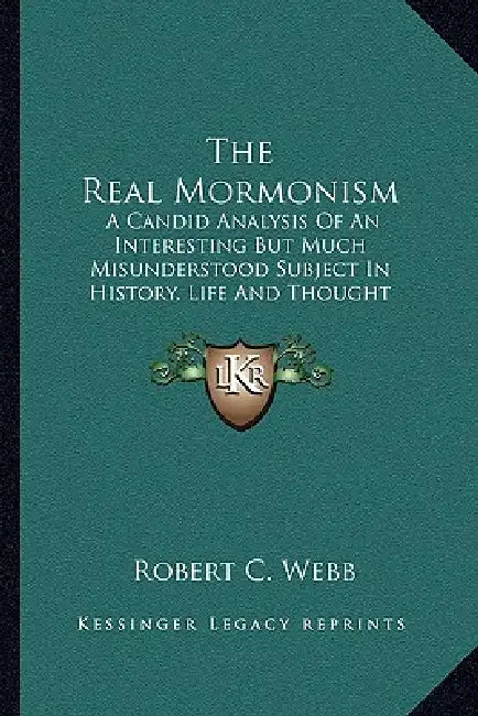 The Real Mormonism: A Candid Analysis Of An Interesting But Much Misunderstood Subject In History, Life And Thought by Robert C. Webb