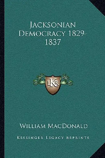 Jacksonian Democracy 1829-1837 by William MacDonald