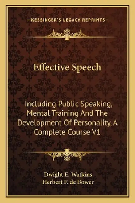 Effective Speech: Including Public Speaking, Mental Training And The Development Of Personality, A Complete Course V1 by Dwight E. Watkins, Herbert F. de Bower