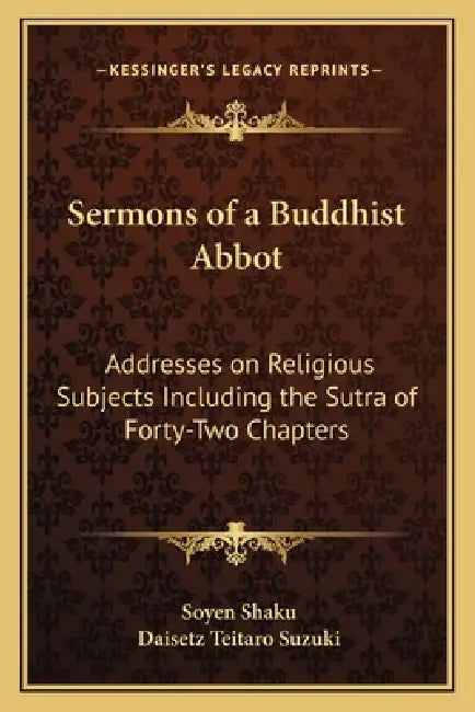 Sermons of a Buddhist Abbot: Addresses on Religious Subjects Including the Sutra of Forty-Two Chapters by Soyen Shaku, Daisetz Teitaro Suzuki