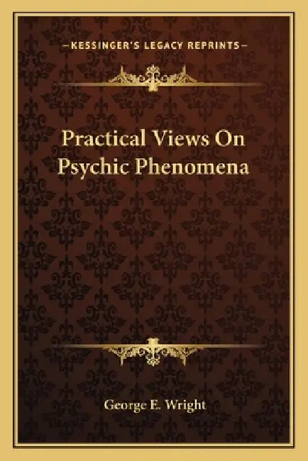Practical Views On Psychic Phenomena by George E. Wright