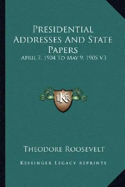 Presidential Addresses And State Papers: April 7, 1904 To May 9, 1905 V3 by Theodore Roosevelt