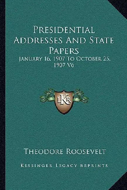 Presidential Addresses And State Papers: January 16, 1907 To October 25, 1907 V6 by Theodore Roosevelt