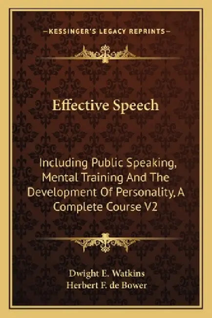 Effective Speech: Including Public Speaking, Mental Training And The Development Of Personality, A Complete Course V2 by Dwight E. Watkins, Herbert F. de Bower