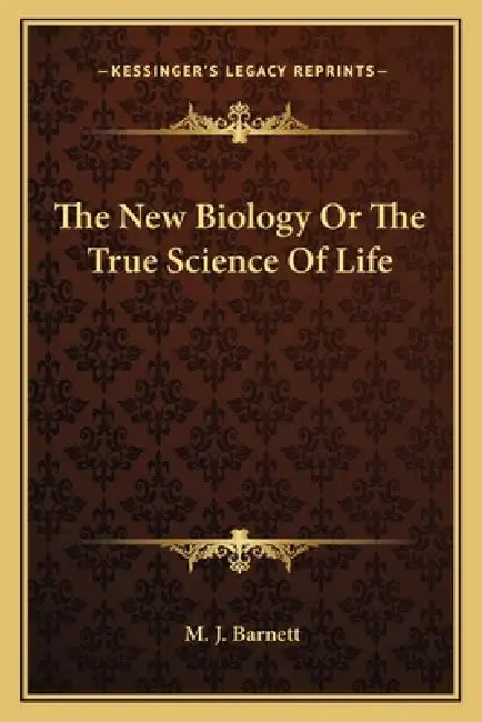 The New Biology Or The True Science Of Life by M. J. Barnett