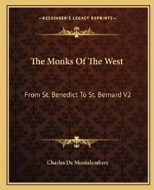 The Monks Of The West: From St. Benedict To St. Bernard V2 by Charles De Montalembert