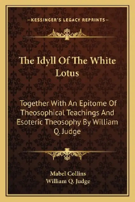 The Idyll Of The White Lotus: Together With An Epitome Of Theosophical Teachings And Esoteric Theosophy By William Q. Judge by Mabel Collins, William Q. Judge