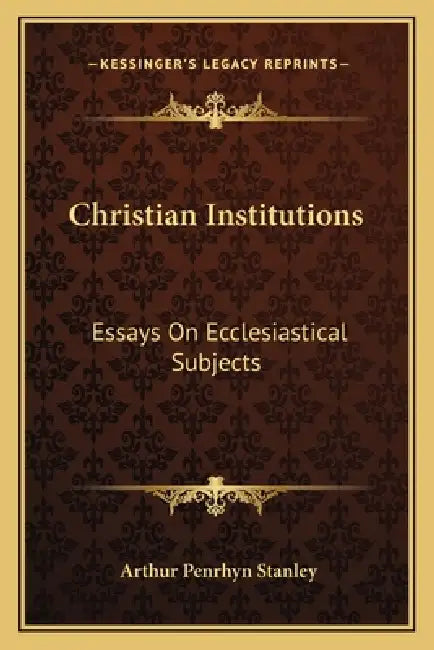 Christian Institutions: Essays On Ecclesiastical Subjects by Arthur Penrhyn Stanley