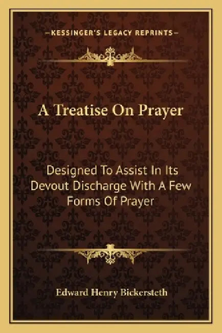 A Treatise On Prayer: Designed To Assist In Its Devout Discharge With A Few Forms Of Prayer by Edward Henry Bickersteth