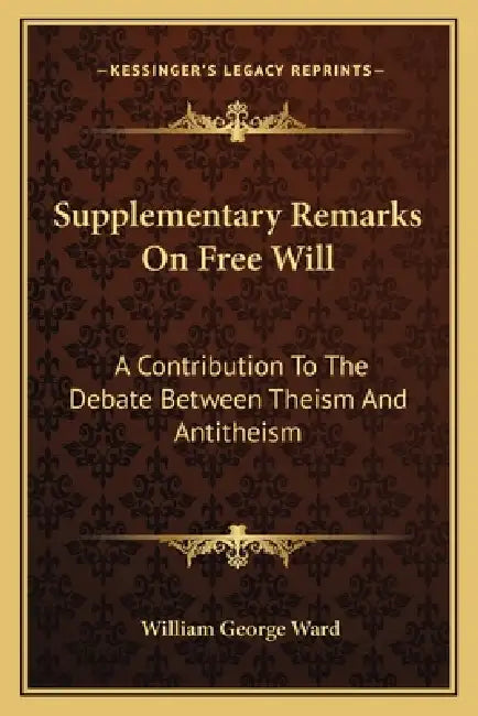Supplementary Remarks On Free Will: A Contribution To The Debate Between Theism And Antitheism by William George Ward