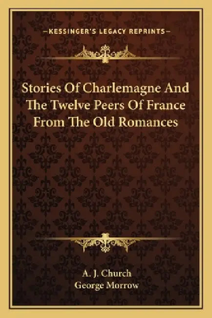 Stories Of Charlemagne And The Twelve Peers Of France From The Old Romances by A. J. Church, George Morrow