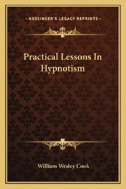 Practical Lessons In Hypnotism by William Wesley Cook
