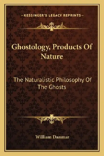 Ghostology, Products Of Nature: The Naturalistic Philosophy Of The Ghosts by William Danmar