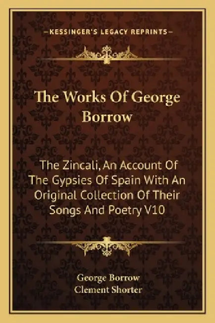 The Works Of George Borrow: The Zincali, An Account Of The Gypsies Of Spain With An Original Collection Of Their Songs And Poetry V10 by George Borrow, Clement Shorter