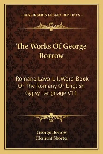 The Works Of George Borrow: Romano Lavo-Lil, Word-Book Of The Romany Or English Gypsy Language V11 by George Borrow, Clement Shorter