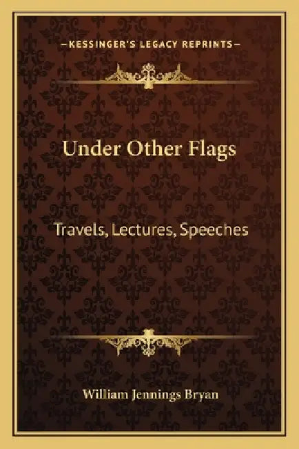 Under Other Flags: Travels, Lectures, Speeches by William Jennings Bryan