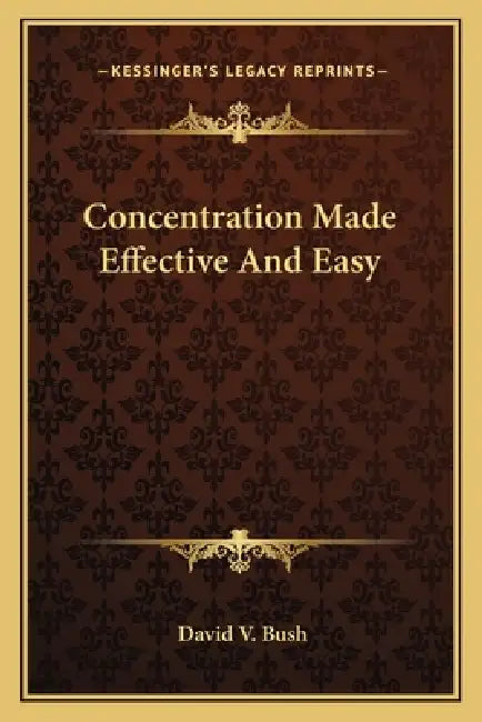 Concentration Made Effective And Easy by David V. Bush