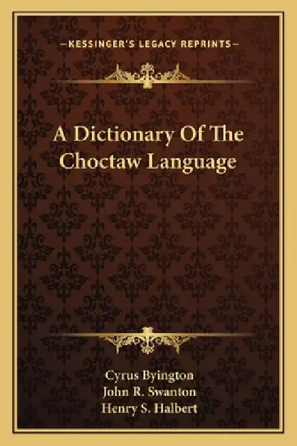 A Dictionary Of The Choctaw Language by Cyrus Byington, John R. Swanton, Henry S. Halbert