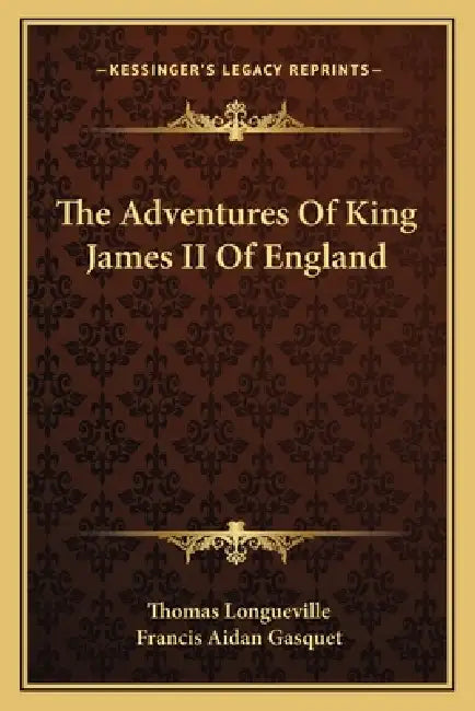 The Adventures Of King James II Of England by Thomas Longueville, Francis Aidan Gasquet