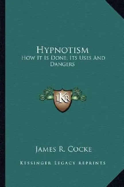 Hypnotism: How It Is Done; Its Uses And Dangers by James R. Cocke