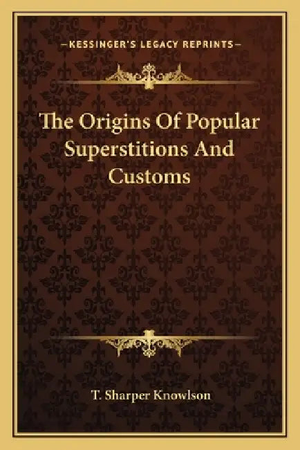 The Origins Of Popular Superstitions And Customs by T. Sharper Knowlson