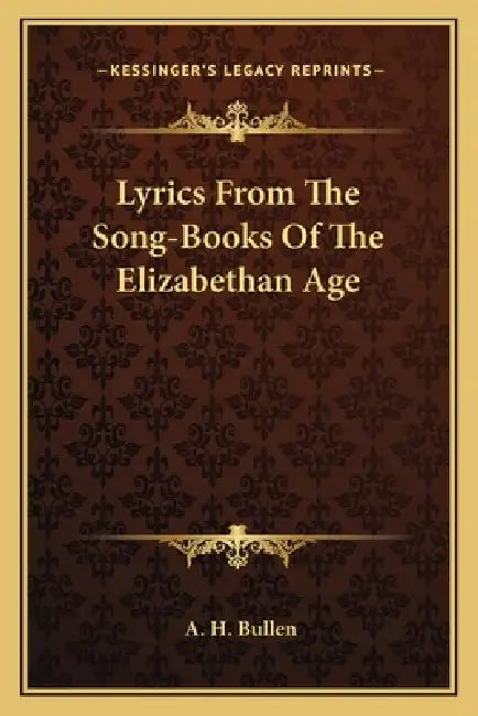 Lyrics From The Song-Books Of The Elizabethan Age by A. H. Bullen