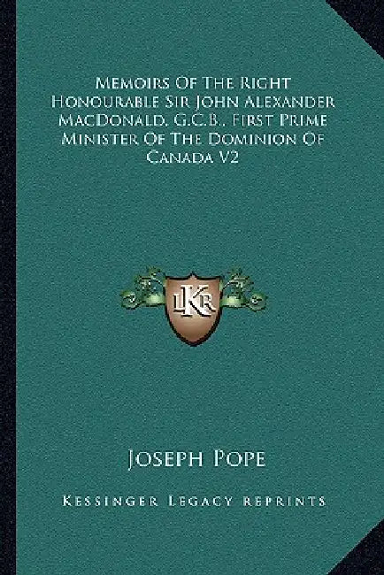 Memoirs Of The Right Honourable Sir John Alexander MacDonald, G.C.B., First Prime Minister Of The Dominion Of Canada V2 by Joseph Pope