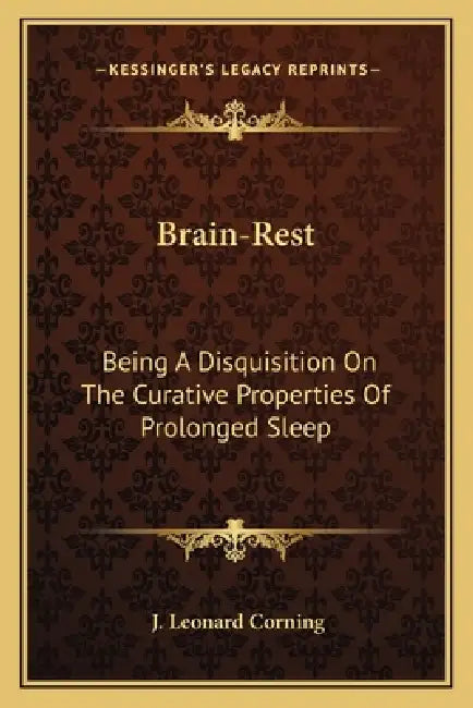 Brain-Rest: Being A Disquisition On The Curative Properties Of Prolonged Sleep by J. Leonard Corning