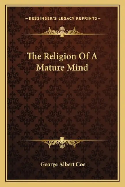 The Religion Of A Mature Mind by George Albert Coe