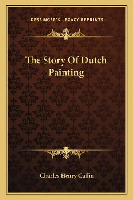 The Story Of Dutch Painting by Charles Henry Caffin