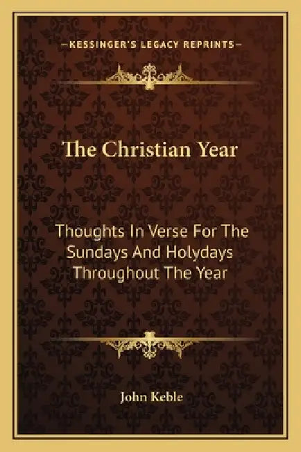 The Christian Year: Thoughts In Verse For The Sundays And Holydays Throughout The Year by John Keble