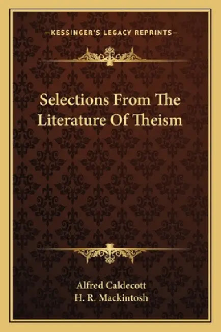 Selections From The Literature Of Theism by Alfred Caldecott, H. R. Mackintosh
