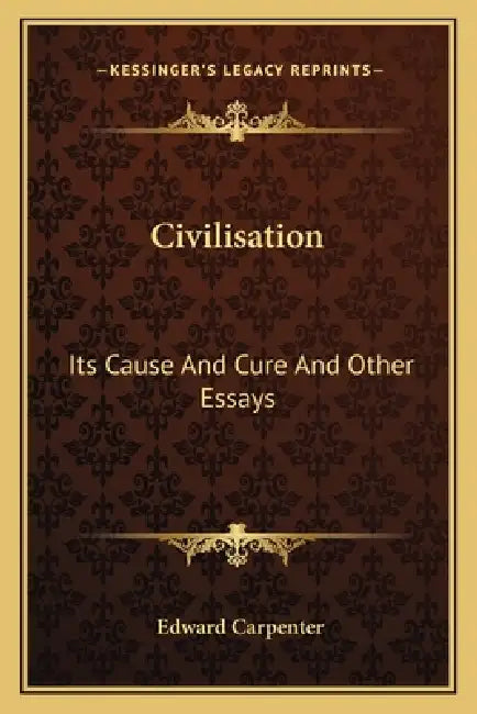 Civilisation: Its Cause And Cure And Other Essays by Edward Carpenter