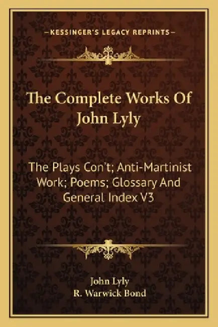 The Complete Works Of John Lyly: The Plays Con't; Anti-Martinist Work; Poems; Glossary And General Index V3 by John Lyly, R. Warwick Bond