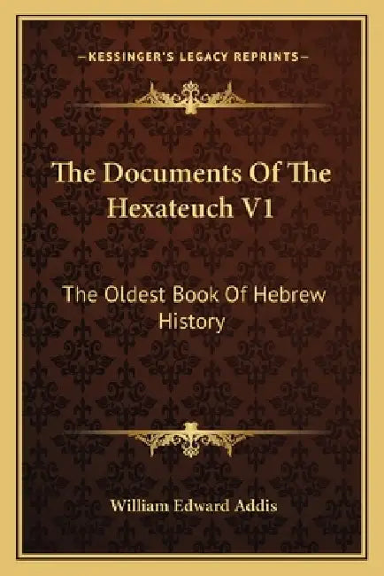 The Documents Of The Hexateuch V1: The Oldest Book Of Hebrew History by William Edward Addis
