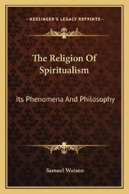 The Religion of Spiritualism: Its Phenomena and Philosophy by Samuel Watson