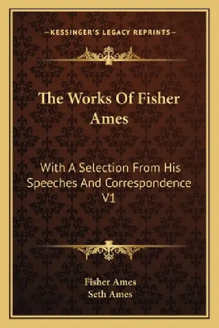 The Works Of Fisher Ames: With A Selection From His Speeches And Correspondence V1 by Fisher Ames, Seth Ames