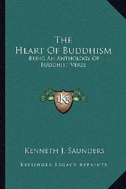 The Heart Of Buddhism: Being An Anthology Of Buddhist Verse by Kenneth J. Saunders
