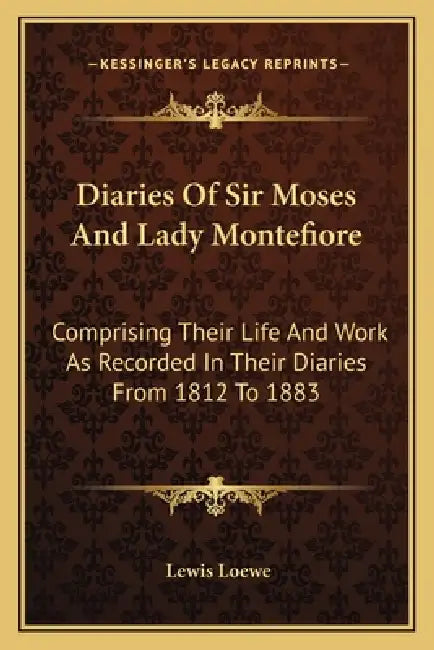 Diaries Of Sir Moses And Lady Montefiore: Comprising Their Life And Work As Recorded In Their Diaries From 1812 To 1883 by Lewis Loewe