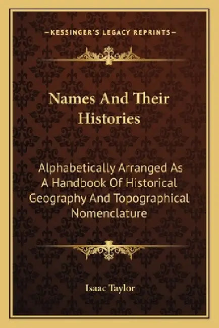 Names And Their Histories: Alphabetically Arranged As A Handbook Of Historical Geography And Topographical Nomenclature by Isaac Taylor